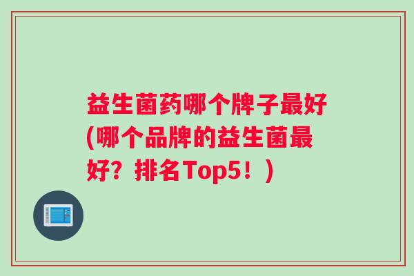 益生菌药哪个牌子最好(哪个品牌的益生菌最好？排名Top5！)