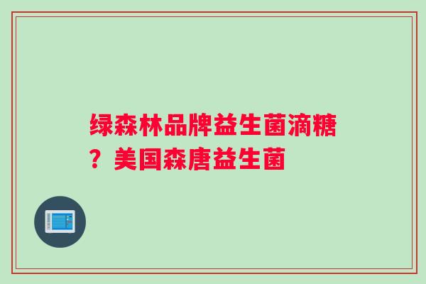 绿森林品牌益生菌滴糖？美国森唐益生菌