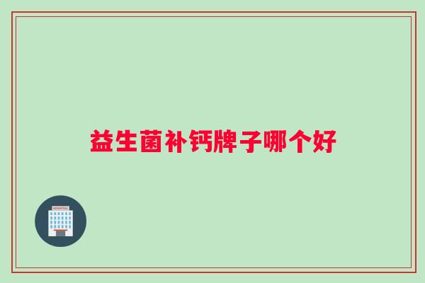 益生菌补钙牌子哪个好