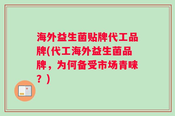 海外益生菌贴牌代工品牌(代工海外益生菌品牌，为何备受市场青睐？)