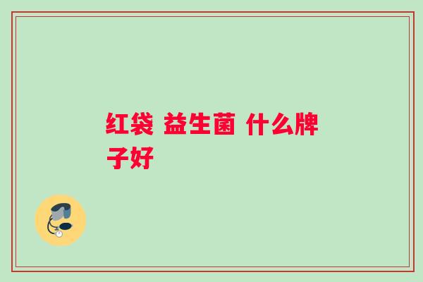 红袋 益生菌 什么牌子好