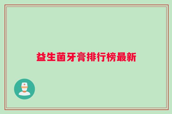 益生菌牙膏排行榜最新
