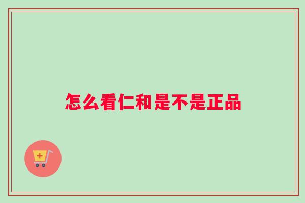 怎么看仁和是不是正品