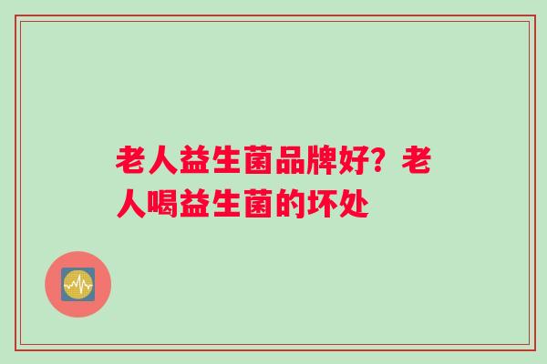 老人益生菌品牌好？老人喝益生菌的坏处