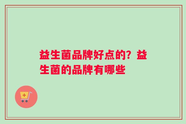 益生菌品牌好点的？益生菌的品牌有哪些