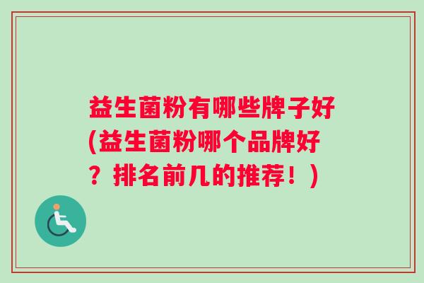 益生菌粉有哪些牌子好(益生菌粉哪个品牌好？排名前几的推荐！)