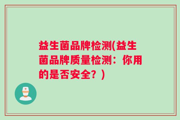 益生菌品牌检测(益生菌品牌质量检测：你用的是否安全？)