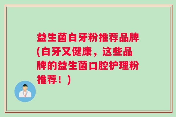 益生菌白牙粉推荐品牌(白牙又健康，这些品牌的益生菌口腔护理粉推荐！)