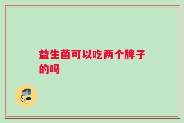 益生菌可以吃两个牌子的吗
