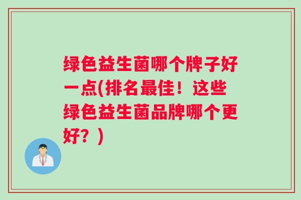 绿色益生菌哪个牌子好一点(排名最佳！这些绿色益生菌品牌哪个更好？)