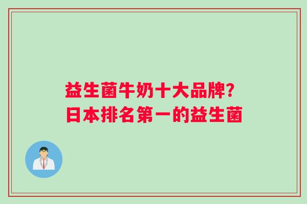 益生菌牛奶十大品牌？日本排名第一的益生菌