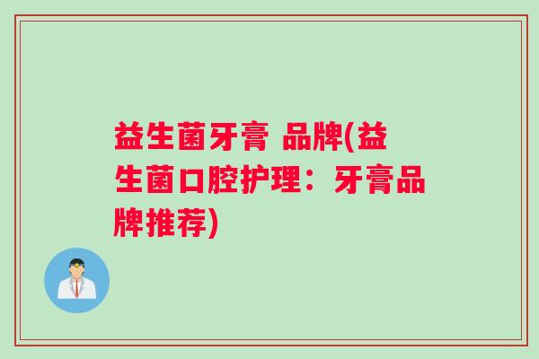 益生菌牙膏 品牌(益生菌口腔护理：牙膏品牌推荐)