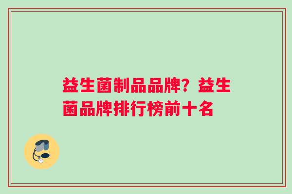 益生菌制品品牌？益生菌品牌排行榜前十名