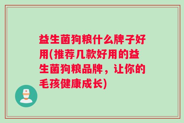 益生菌狗粮什么牌子好用(推荐几款好用的益生菌狗粮品牌，让你的毛孩健康成长)