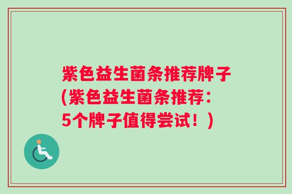 紫色益生菌条推荐牌子(紫色益生菌条推荐：5个牌子值得尝试！)