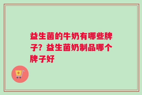 益生菌的牛奶有哪些牌子？益生菌奶制品哪个牌子好