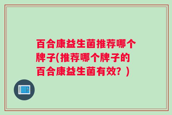 百合康益生菌推荐哪个牌子(推荐哪个牌子的百合康益生菌有效？)