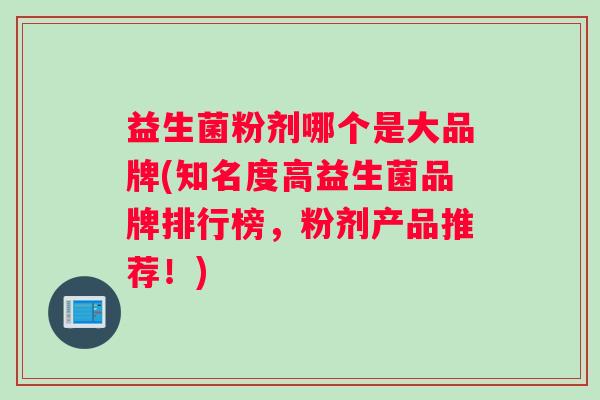 益生菌粉剂哪个是大品牌(知名度高益生菌品牌排行榜，粉剂产品推荐！)