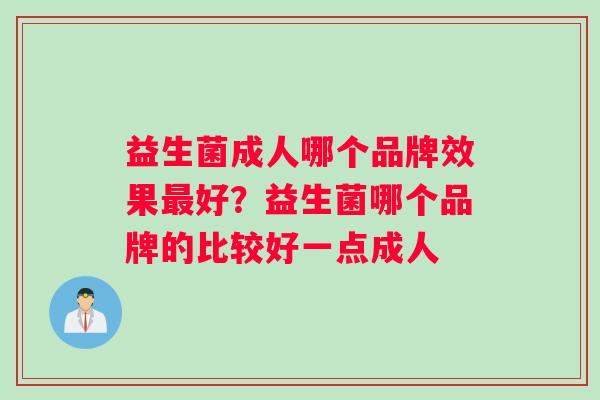益生菌成人哪个品牌效果最好？益生菌哪个品牌的比较好一点成人