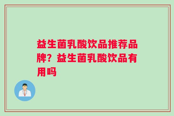 益生菌乳酸饮品推荐品牌？益生菌乳酸饮品有用吗