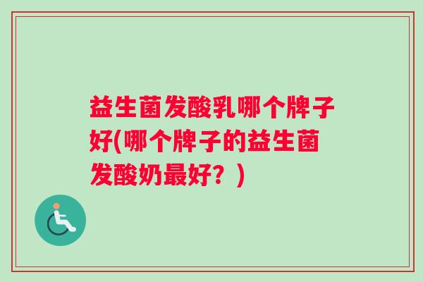 益生菌发酸乳哪个牌子好(哪个牌子的益生菌发酸奶最好？)