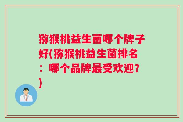 猕猴桃益生菌哪个牌子好(猕猴桃益生菌排名：哪个品牌最受欢迎？)