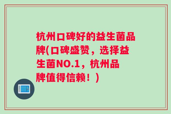 杭州口碑好的益生菌品牌(口碑盛赞，选择益生菌NO.1，杭州品牌值得信赖！)