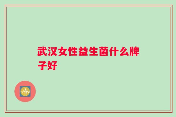 武汉女性益生菌什么牌子好