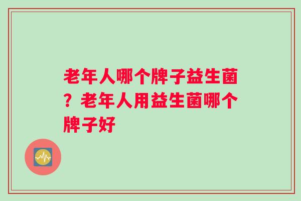老年人哪个牌子益生菌？老年人用益生菌哪个牌子好