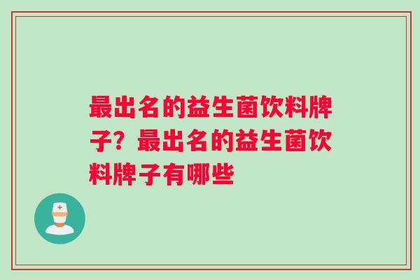最出名的益生菌饮料牌子？最出名的益生菌饮料牌子有哪些