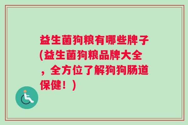 益生菌狗粮有哪些牌子(益生菌狗粮品牌大全，全方位了解狗狗肠道保健！)