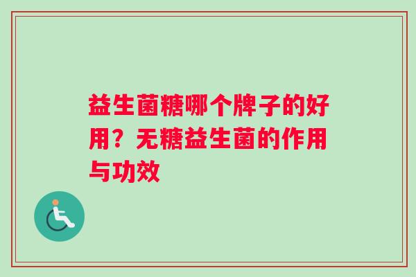 益生菌糖哪个牌子的好用？无糖益生菌的作用与功效