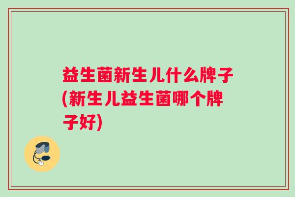 益生菌新生儿什么牌子(新生儿益生菌哪个牌子好)