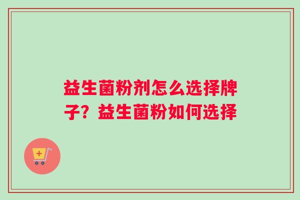 益生菌粉剂怎么选择牌子？益生菌粉如何选择