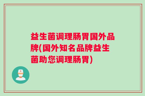 益生菌调理肠胃国外品牌(国外知名品牌益生菌助您调理肠胃)