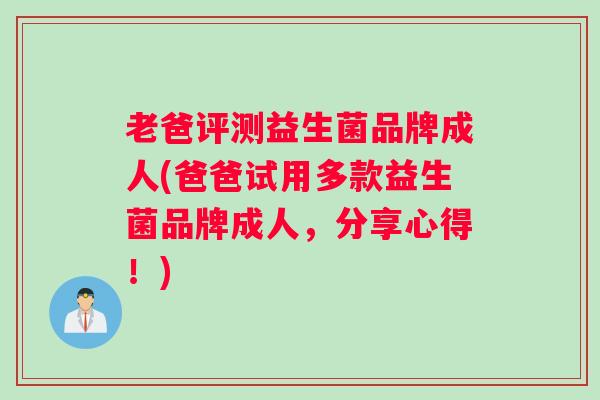 老爸评测益生菌品牌成人(爸爸试用多款益生菌品牌成人，分享心得！)