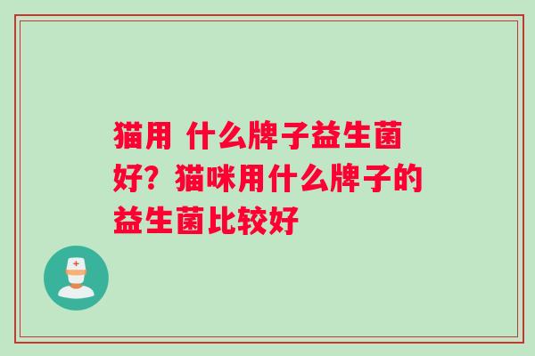猫用 什么牌子益生菌好？猫咪用什么牌子的益生菌比较好