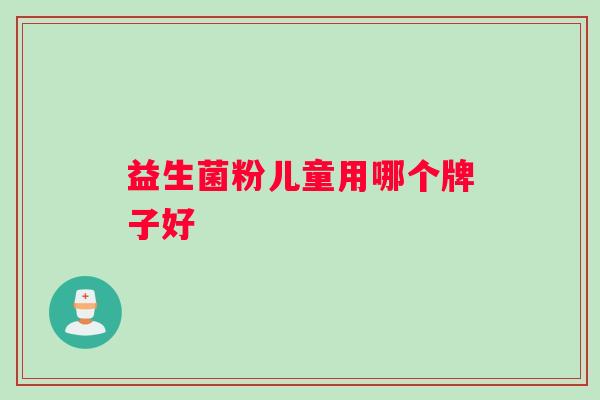 益生菌粉儿童用哪个牌子好