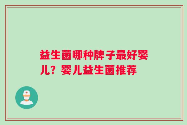 益生菌哪种牌子最好婴儿？婴儿益生菌推荐
