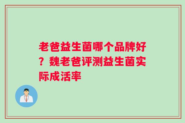 老爸益生菌哪个品牌好？魏老爸评测益生菌实际成活率