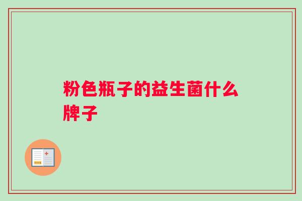 粉色瓶子的益生菌什么牌子