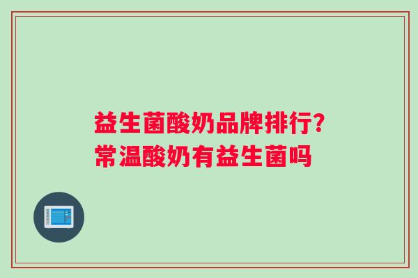 益生菌酸奶品牌排行？常温酸奶有益生菌吗