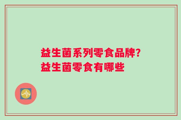 益生菌系列零食品牌？益生菌零食有哪些