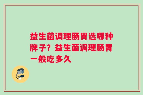 益生菌调理肠胃选哪种牌子？益生菌调理肠胃一般吃多久