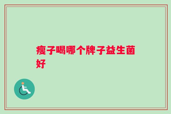 瘦子喝哪个牌子益生菌好