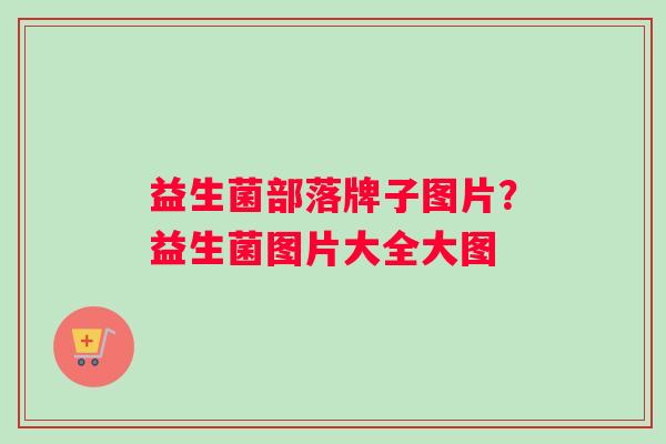 益生菌部落牌子图片？益生菌图片大全大图