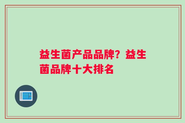 益生菌产品品牌？益生菌品牌十大排名