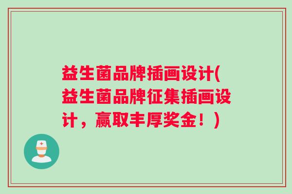 益生菌品牌插画设计(益生菌品牌征集插画设计，赢取丰厚奖金！)