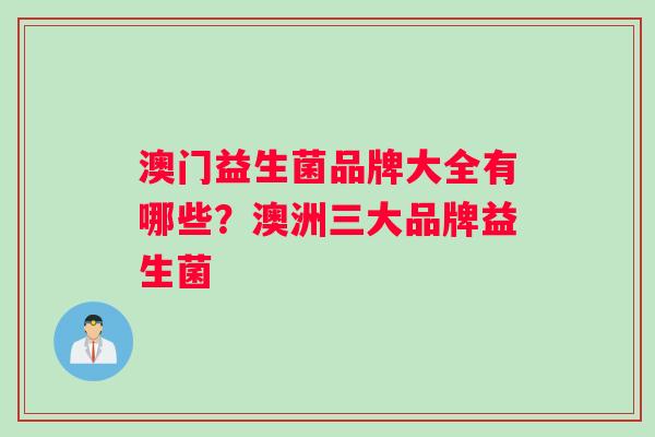 澳门益生菌品牌大全有哪些？澳洲三大品牌益生菌