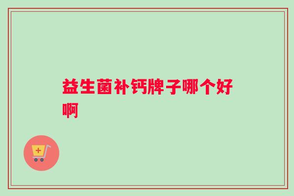 益生菌补钙牌子哪个好啊